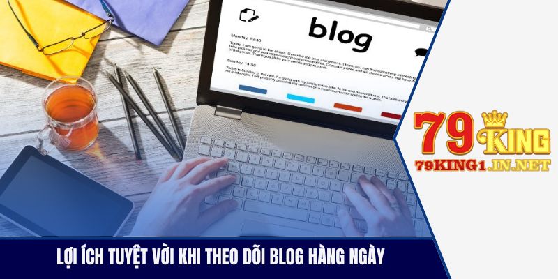 Lợi ích tuyệt vời khi theo dõi blog hàng ngày