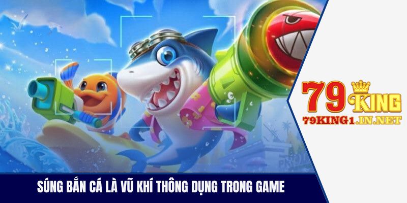 Súng bắn cá là vũ khí thông dụng trong game